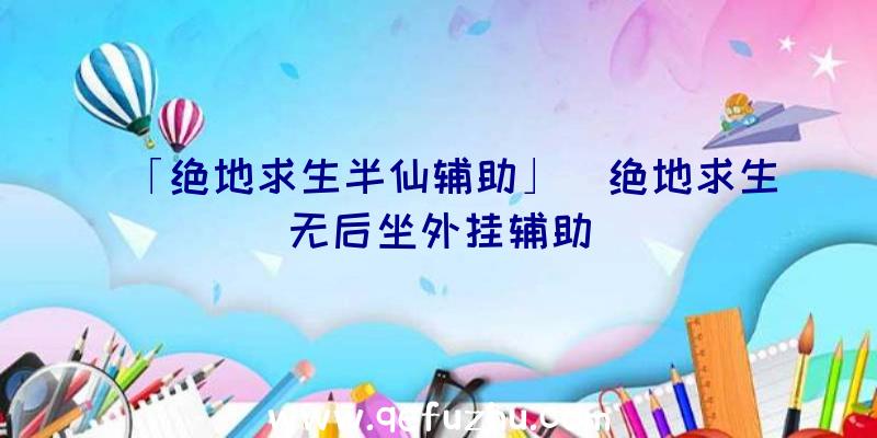 「绝地求生半仙辅助」|绝地求生无后坐外挂辅助